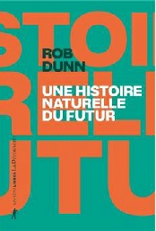 Rob Dunn, Une histoire naturelle du futur. Traduction Christophe Jaquet. Editions La Découverte, octobre 2022