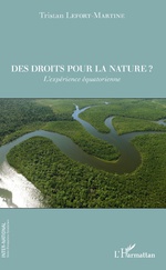 DES DROITS POUR LA NATURE ? Tristan Lefort-Martine, l'expérience équatorienne. Editions L'Harmattan Coll. Inter-National, février 2018	